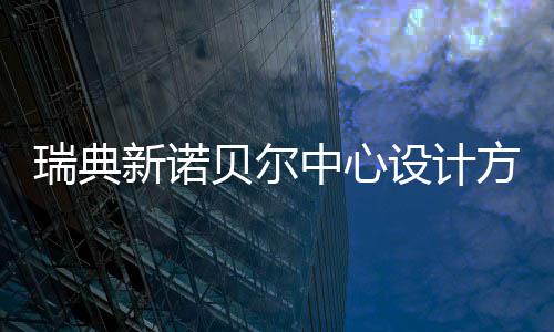 贝尔瑞典公布新诺中心方案设计
